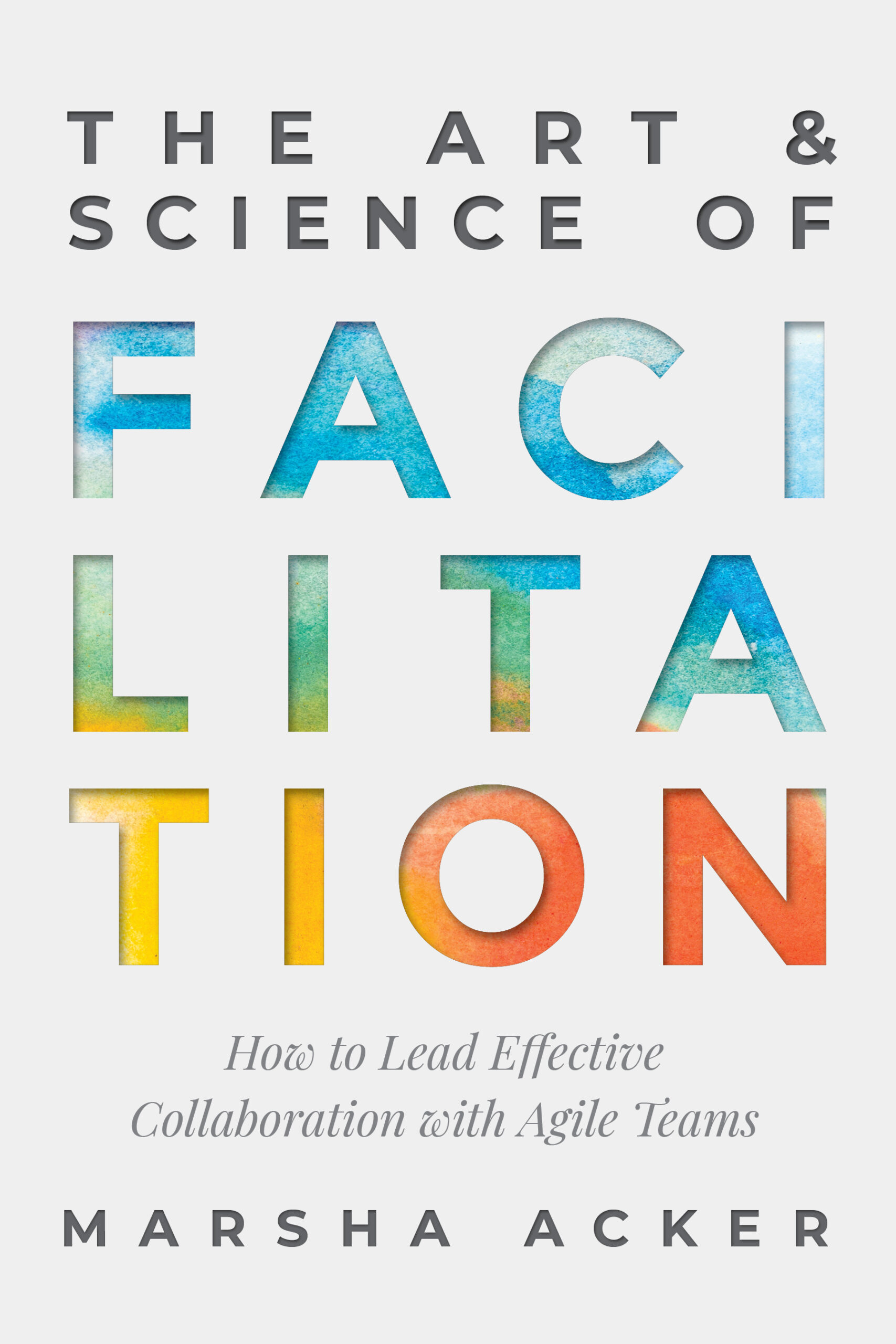 The Art and Science of Facilitation: How to Lead Effective Collaboration with Agile Teams